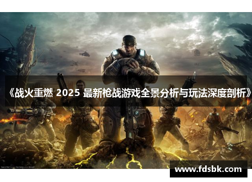 《战火重燃 2025 最新枪战游戏全景分析与玩法深度剖析》