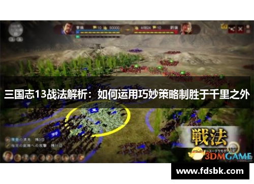 三国志13战法解析：如何运用巧妙策略制胜于千里之外