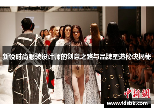 新锐时尚服装设计师的创意之路与品牌塑造秘诀揭秘